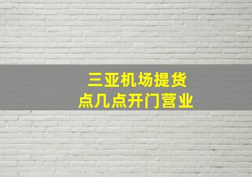 三亚机场提货点几点开门营业