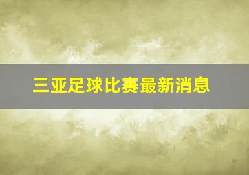 三亚足球比赛最新消息