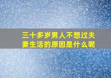 三十多岁男人不想过夫妻生活的原因是什么呢