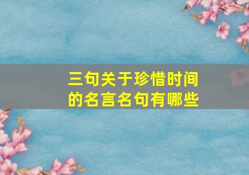 三句关于珍惜时间的名言名句有哪些