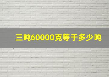 三吨60000克等于多少吨