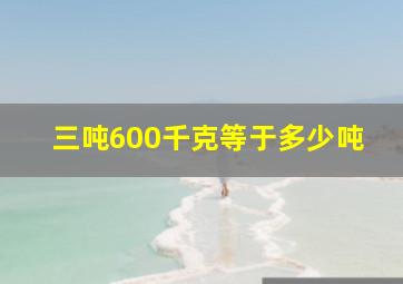 三吨600千克等于多少吨