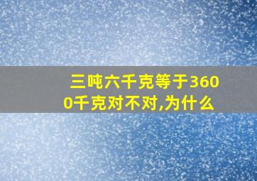 三吨六千克等于3600千克对不对,为什么