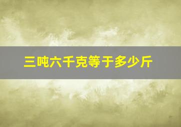 三吨六千克等于多少斤