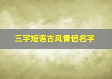 三字短语古风情侣名字