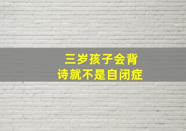 三岁孩子会背诗就不是自闭症