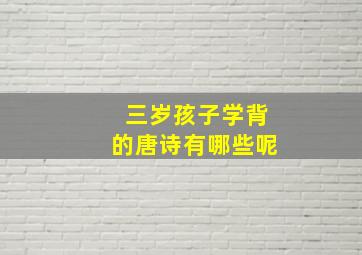 三岁孩子学背的唐诗有哪些呢