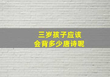 三岁孩子应该会背多少唐诗呢