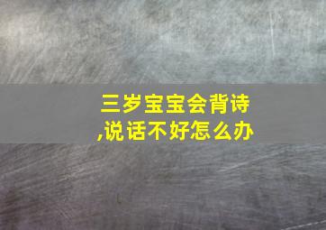 三岁宝宝会背诗,说话不好怎么办