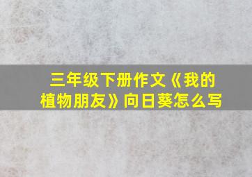 三年级下册作文《我的植物朋友》向日葵怎么写