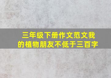 三年级下册作文范文我的植物朋友不低于三百字