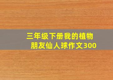 三年级下册我的植物朋友仙人球作文300