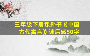 三年级下册课外书《中国古代寓言》读后感50字