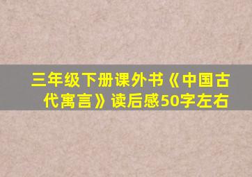 三年级下册课外书《中国古代寓言》读后感50字左右