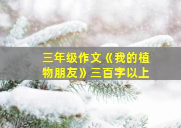 三年级作文《我的植物朋友》三百字以上