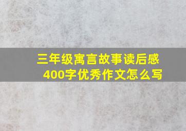 三年级寓言故事读后感400字优秀作文怎么写