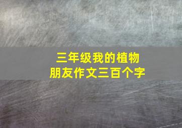 三年级我的植物朋友作文三百个字