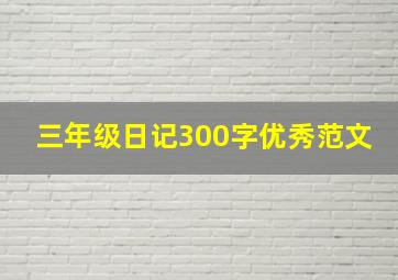 三年级日记300字优秀范文