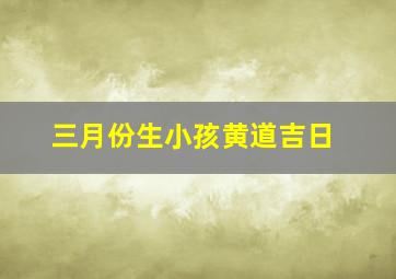 三月份生小孩黄道吉日