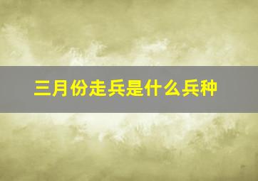 三月份走兵是什么兵种