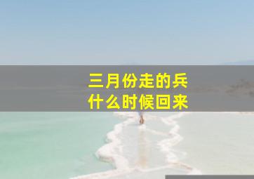 三月份走的兵什么时候回来