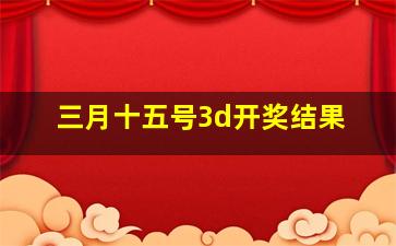 三月十五号3d开奖结果