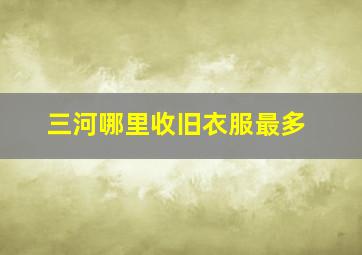 三河哪里收旧衣服最多