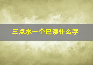 三点水一个巳读什么字