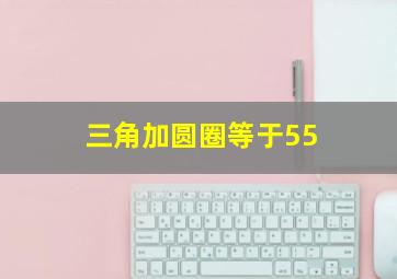 三角加圆圈等于55