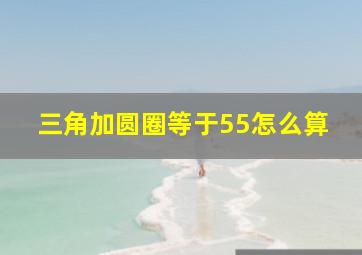 三角加圆圈等于55怎么算