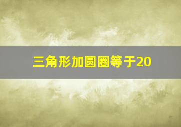 三角形加圆圈等于20