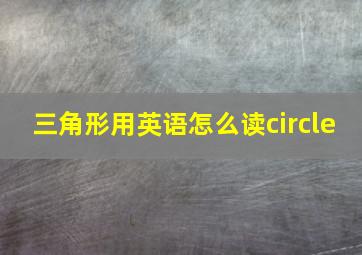 三角形用英语怎么读circle