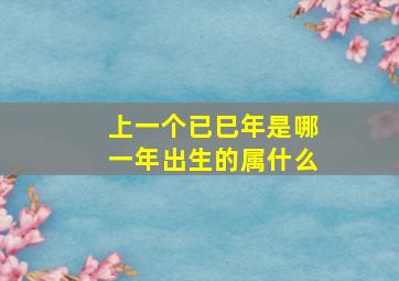 上一个已巳年是哪一年出生的属什么