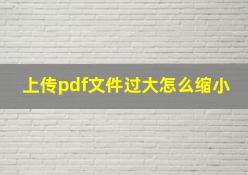 上传pdf文件过大怎么缩小