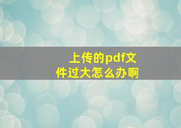 上传的pdf文件过大怎么办啊