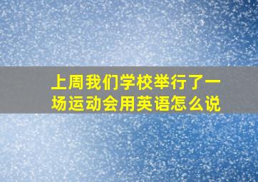 上周我们学校举行了一场运动会用英语怎么说