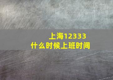 上海12333什么时候上班时间