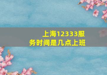 上海12333服务时间是几点上班