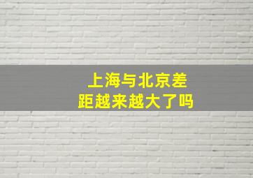 上海与北京差距越来越大了吗