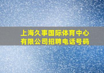 上海久事国际体育中心有限公司招聘电话号码