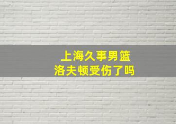 上海久事男篮洛夫顿受伤了吗