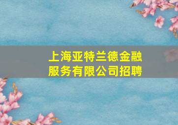 上海亚特兰德金融服务有限公司招聘