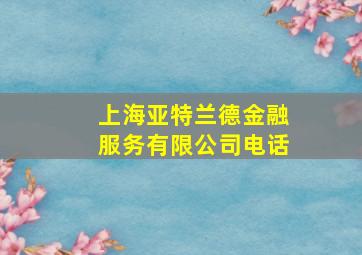 上海亚特兰德金融服务有限公司电话