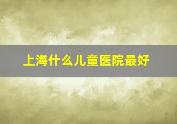 上海什么儿童医院最好