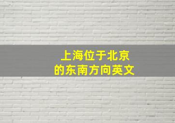 上海位于北京的东南方向英文