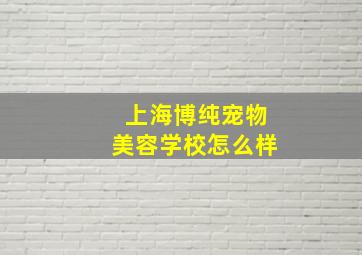 上海博纯宠物美容学校怎么样