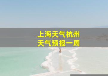 上海天气杭州天气预报一周