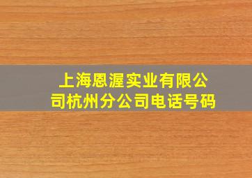 上海恩渥实业有限公司杭州分公司电话号码