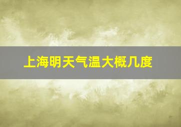 上海明天气温大概几度