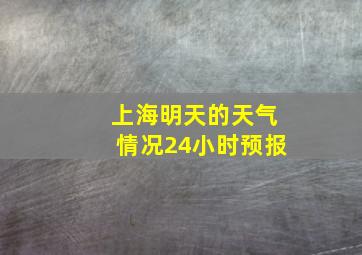 上海明天的天气情况24小时预报